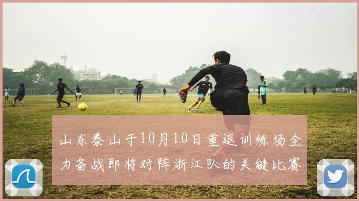山东泰山于10月10日重返训练场全力备战即将对阵浙江队的关键比赛