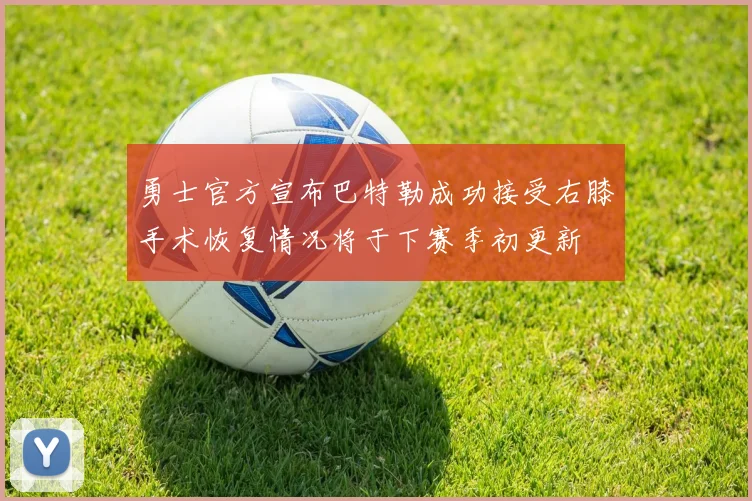 勇士官方宣布巴特勒成功接受右膝手术恢复情况将于下赛季初更新