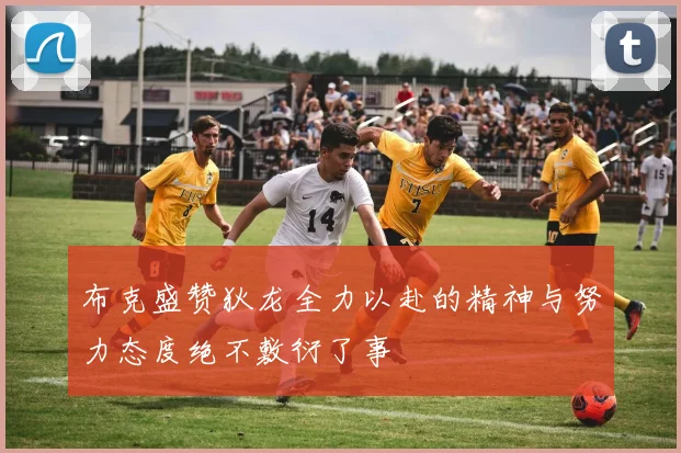 布克盛赞狄龙全力以赴的精神与努力态度绝不敷衍了事