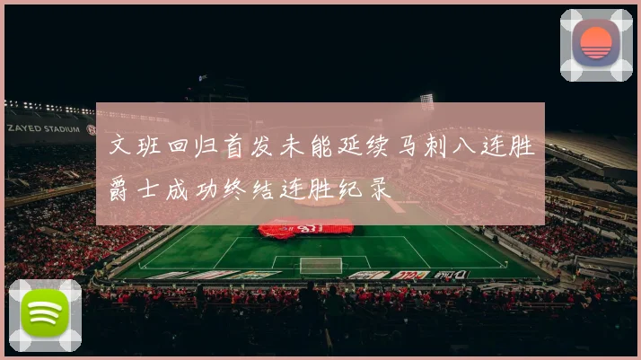 文班回归首发未能延续马刺八连胜爵士成功终结连胜纪录