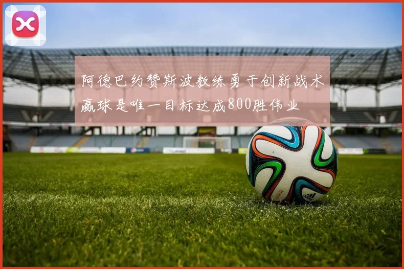阿德巴约赞斯波教练勇于创新战术赢球是唯一目标达成800胜伟业