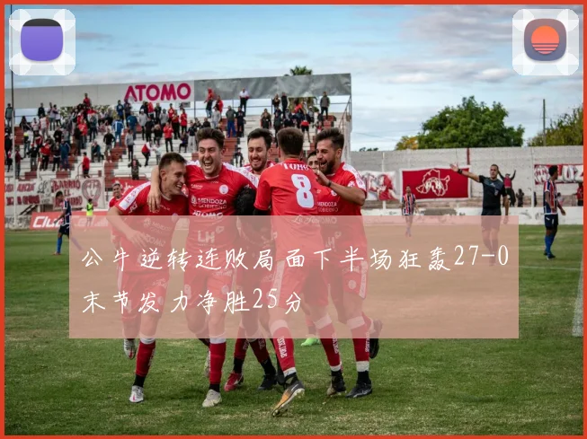 公牛逆转连败局面下半场狂轰27-0末节发力净胜25分