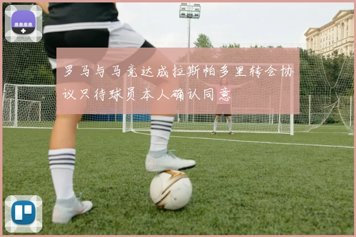 罗马与马竞达成拉斯帕多里转会协议只待球员本人确认同意