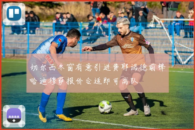 切尔西冬窗有意引进费耶诺德前锋哈迪穆萨报价合适即可离队