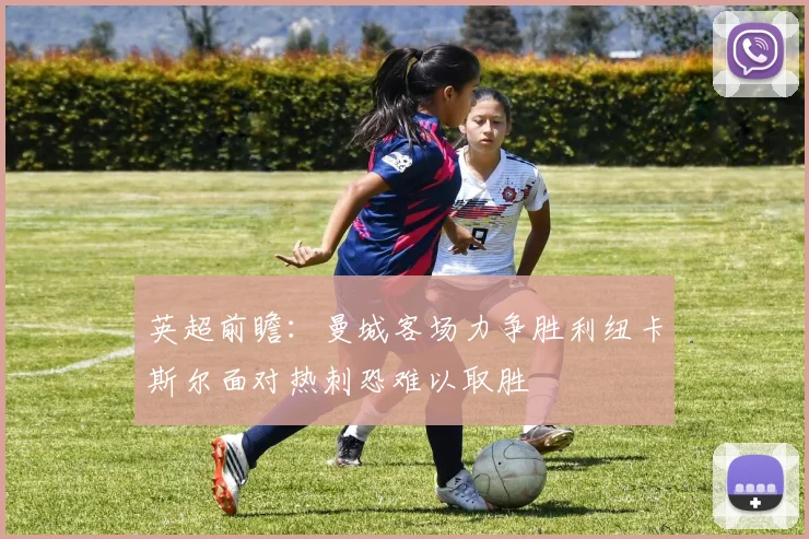 英超前瞻：曼城客场力争胜利纽卡斯尔面对热刺恐难以取胜