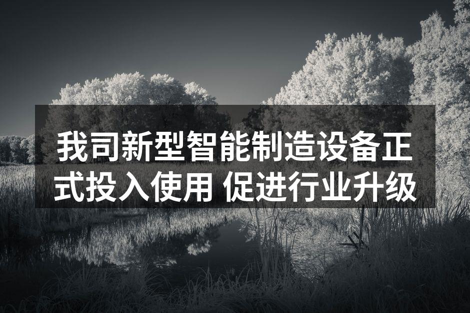 新型智能制造设备正式投入使用